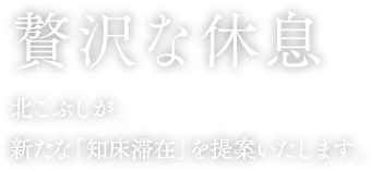 贅沢な休息。北こぶしが、新たな「知床滞在」を提案いたします。